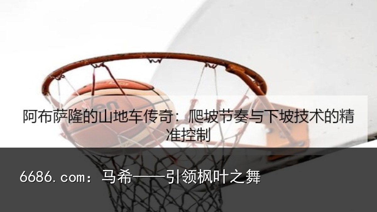 6686.com：马希——引领枫叶之舞