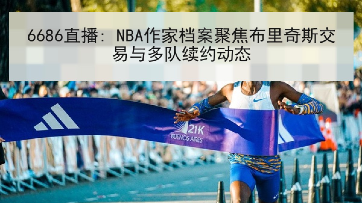 6686直播: NBA作家档案聚焦布里奇斯交易与多队续约动态