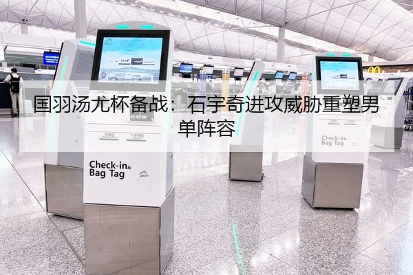国羽汤尤杯备战：石宇奇进攻威胁重塑男单阵容