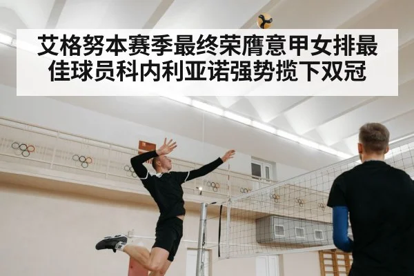 艾格努本赛季最终荣膺意甲女排最佳球员科内利亚诺强势揽下双冠