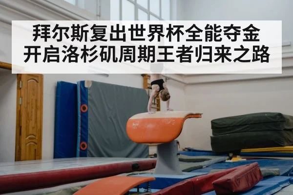 拜尔斯复出世界杯全能夺金 开启洛杉矶周期王者归来之路